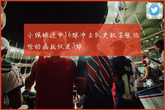 小佩顿连中16球冲击队史纪录张伯伦的成就仅差3球