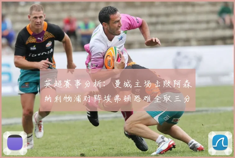 英超赛事分析：曼城主场击败阿森纳利物浦对阵埃弗顿恐难全取三分