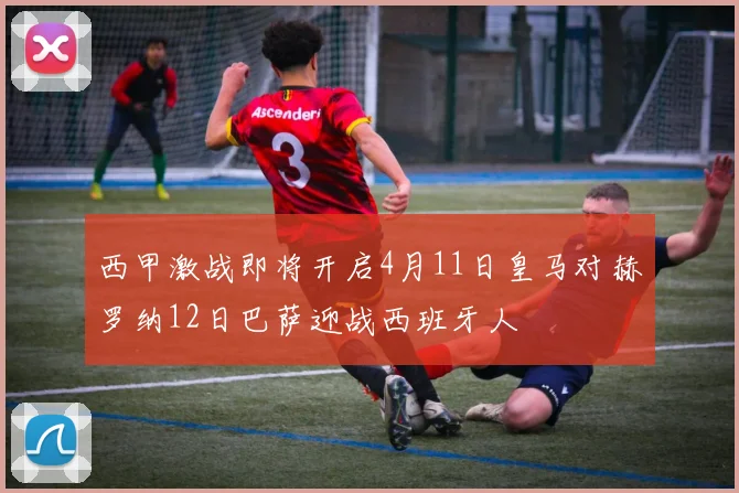 西甲激战即将开启4月11日皇马对赫罗纳12日巴萨迎战西班牙人