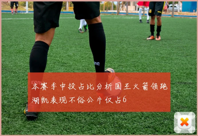 本赛季中投占比分析国王火箭领跑湖凯表现不俗公牛仅占6