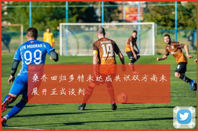 桑乔回归多特未达成共识双方尚未展开正式谈判